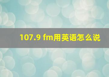 107.9 fm用英语怎么说